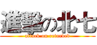 進擊の北七 (attack on retarded)
