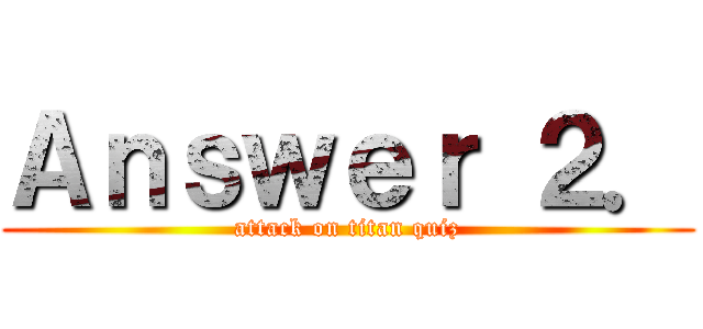 Ａｎｓｗｅｒ ２． (attack on titan quiz)