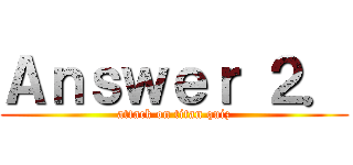 Ａｎｓｗｅｒ ２． (attack on titan quiz)