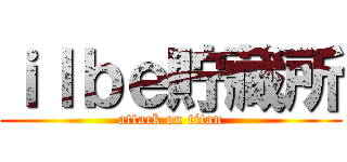 ｉｌｂｅ貯藏所 (attack on titan)