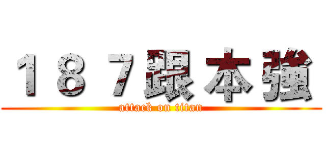 １ ８ ７ 跟 本 強  (attack on titan)