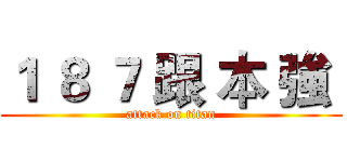 １ ８ ７ 跟 本 強  (attack on titan)
