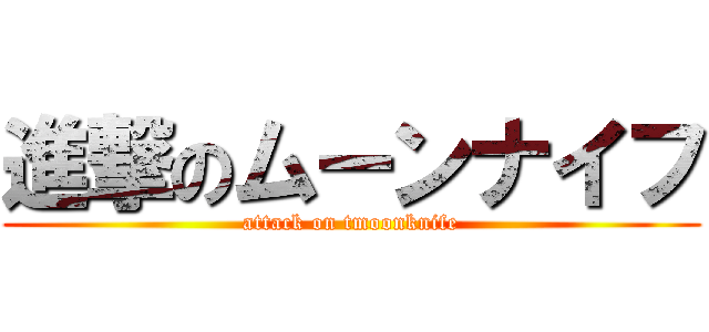 進撃のムーンナイフ (attack on tmoonknife)