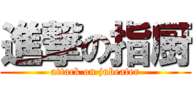 進撃の指厨 (attack on jubeater)