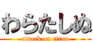 わらたしぬ (attack on titan)