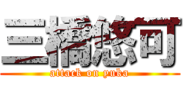 三橋悠可 (attack on yuka)