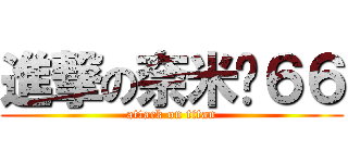 進撃の奈米屌６６ (attack on titan)