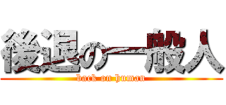 後退の一般人 (back on human)