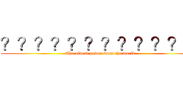 ？？？？？？？？？？？？ (The oldest power from the world)