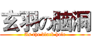玄羽の脑洞 (As the black hole)