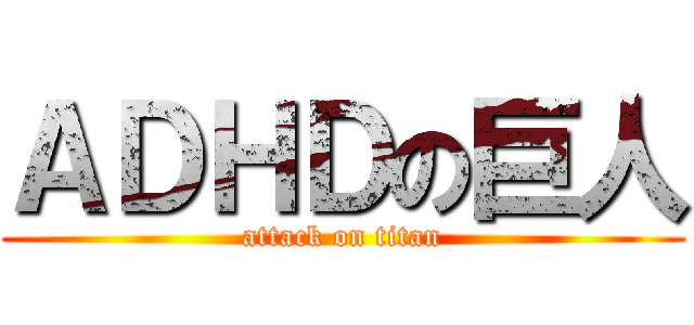 ＡＤＨＤの巨人 (attack on titan)