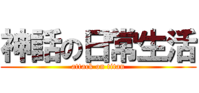 神話の日常生活 (attack on titan)