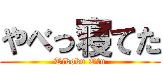 やべっ寝てた (Tikoku Otu)