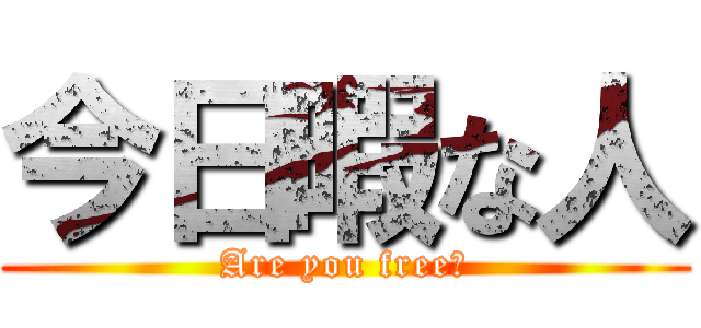 今日暇な人 (Are you free？)