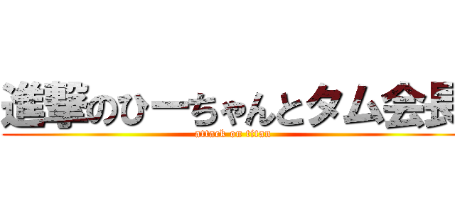 進撃のひーちゃんとタム会長 (attack on titan)