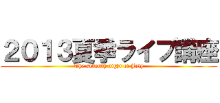 ２０１３夏季ライブ講座 (The seventh night of July)