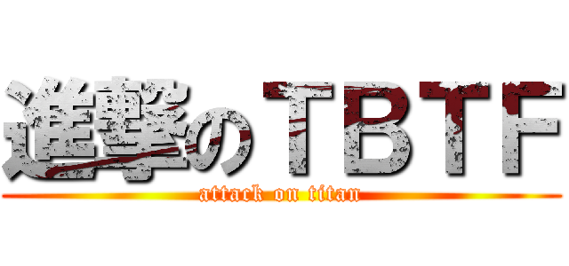 進撃のＴＢＴＦ (attack on titan)