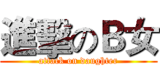 進擊のＢ女 (attack on daughter)