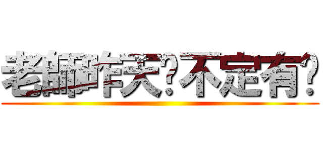 老師昨天說不定有說 ()