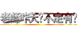 老師昨天說不定有說 ()