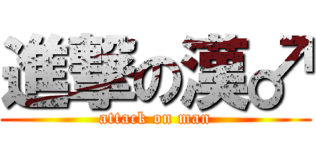 進撃の漢♂ (attack on man)