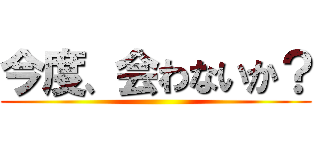 今度、会わないか？ ()