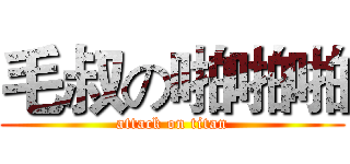 毛叔の啪啪啪 (attack on titan)
