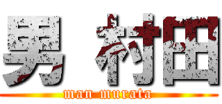 男 村田 (man murata)