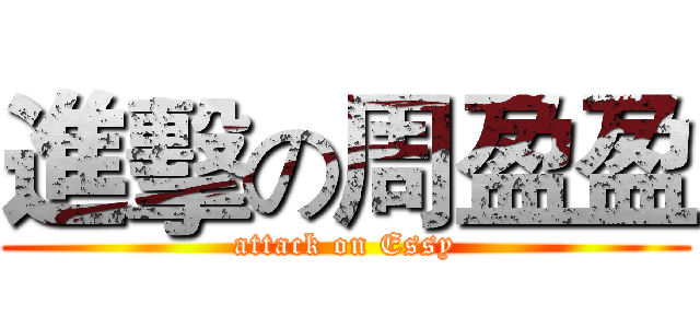 進擊の周盈盈 (attack on Essy)
