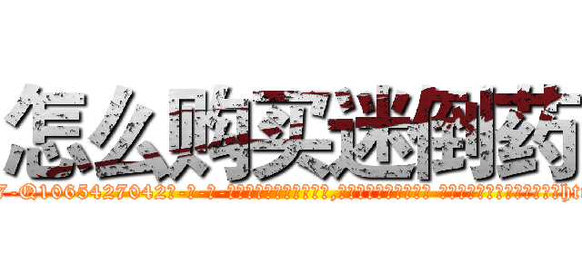 怎么购买迷倒药 (怎么购买迷倒药【电-话151x68344x817-Q1065427042元-吉-药-业】我们做的是长期生意,靠的是老客户长期支持 怎么购买迷倒药在发表了一篇http://sngk.net/sSfFmH

参考消息网我们做的是长期生意,靠的是老客户长期支持也许我们早该意识到，就连鲍勃·霍斯金斯（金球奖戏剧类电影男主角 
)