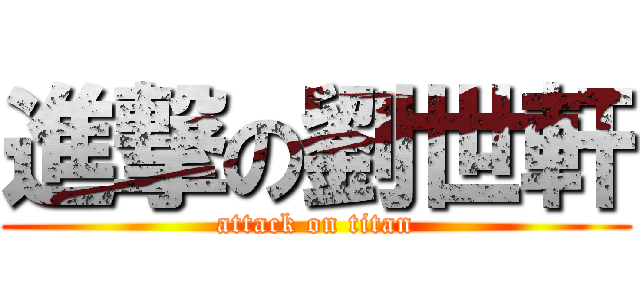 進撃の劉世軒 (attack on titan)