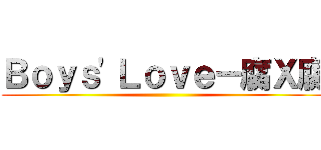 Ｂｏｙｓ\'Ｌｏｖｅ－腐Ｘ腐 ()