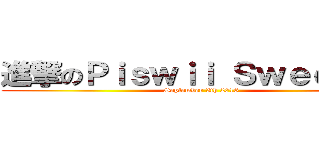 進撃のＰｉｓｗｉｉ Ｓｗｅｅｔ１６ (September 3th 2016)