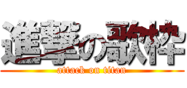 進撃の歌枠 (attack on titan)