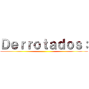 Ｄｅｒｒｏｔａｄｏｓ： ()