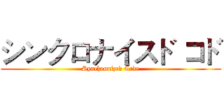 シンクロナイスド コド (Synchronized Code)