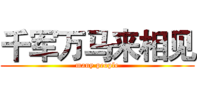 千军万马来相见 (many people)