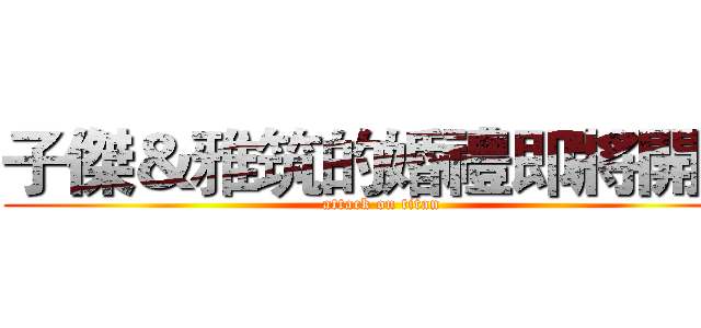 子傑＆雅筑的婚禮即將開始 (attack on titan)