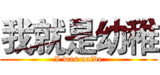 我就是幼稚 (I was naive)