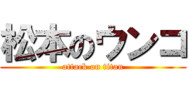 松本のウンコ (attack on titan)