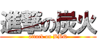 進撃の炭火 (attack on BBQ)