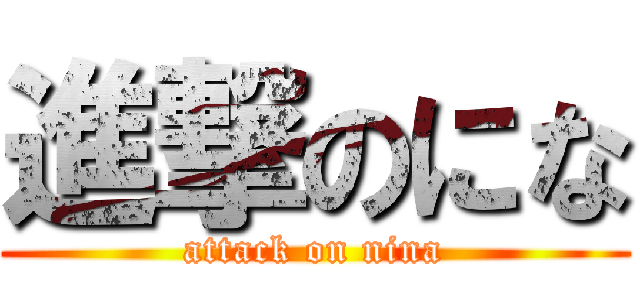 進撃のにな (attack on nina)