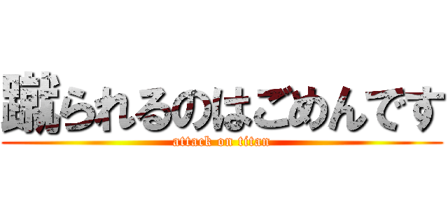 蹴られるのはごめんです (attack on titan)