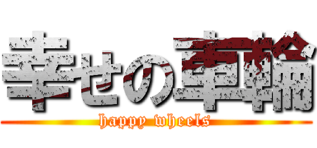 幸せの車輪 (happy wheels)