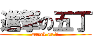 進撃の五丁 (attack on 五丁)