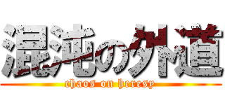 混沌の外道 (chaos on heresy)
