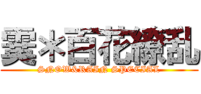 霙＊百花繚乱 (SNOW&RAIN SPECIAL)