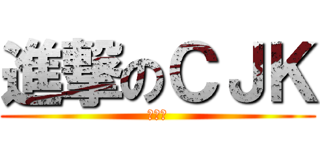 進撃のＣＪＫ (呵呵呵)