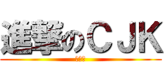 進撃のＣＪＫ (呵呵呵)