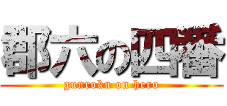 郡六の四番 (gunroku on hero)